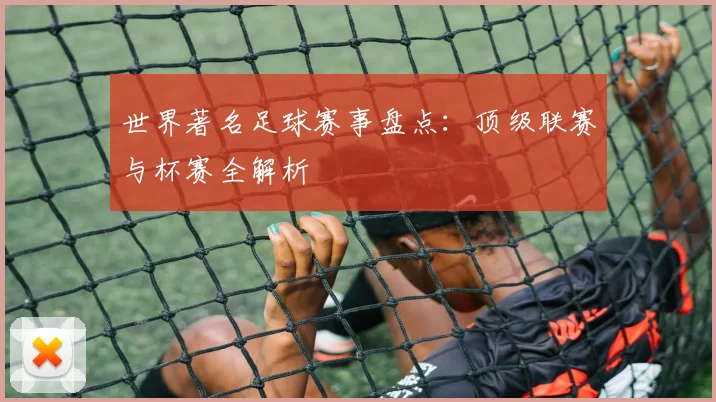 世界著名足球赛事盘点：顶级联赛与杯赛全解析