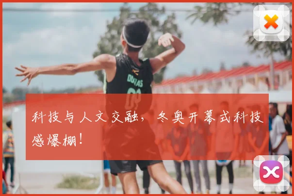科技与人文交融，冬奥开幕式科技感爆棚！
