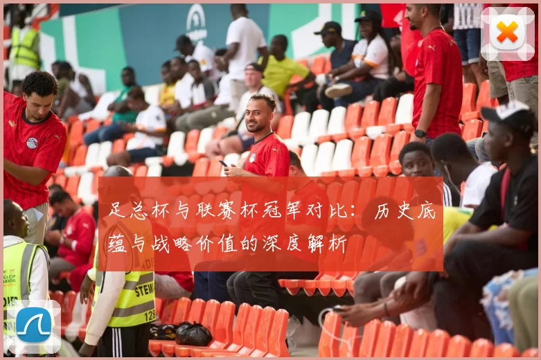 足总杯与联赛杯冠军对比：历史底蕴与战略价值的深度解析