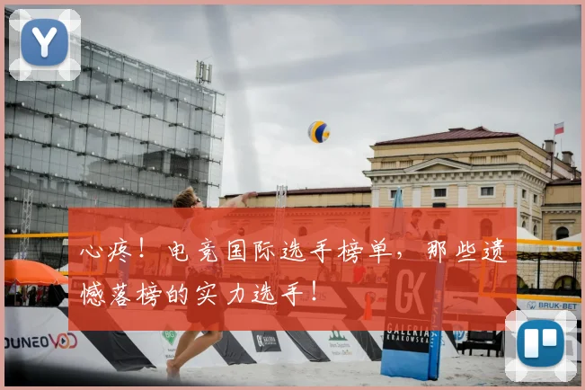 心疼！电竞国际选手榜单，那些遗憾落榜的实力选手！