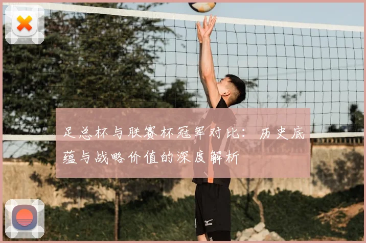 足总杯与联赛杯冠军对比：历史底蕴与战略价值的深度解析