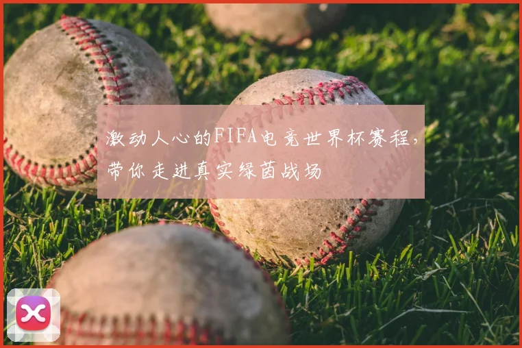 激动人心的FIFA电竞世界杯赛程，带你走进真实绿茵战场