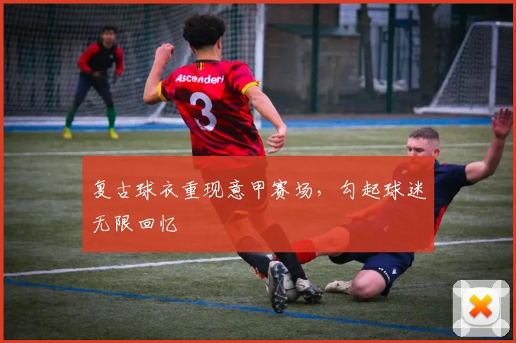 复古球衣重现意甲赛场，勾起球迷无限回忆