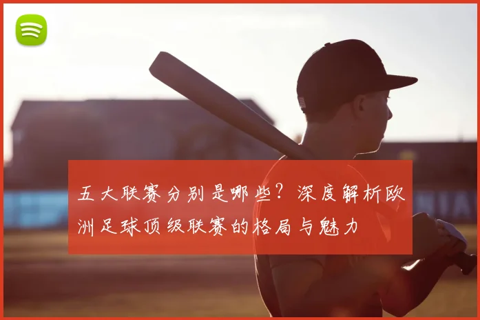 五大联赛分别是哪些？深度解析欧洲足球顶级联赛的格局与魅力
