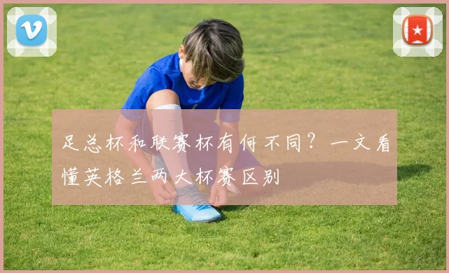 足总杯和联赛杯有何不同？一文看懂英格兰两大杯赛区别