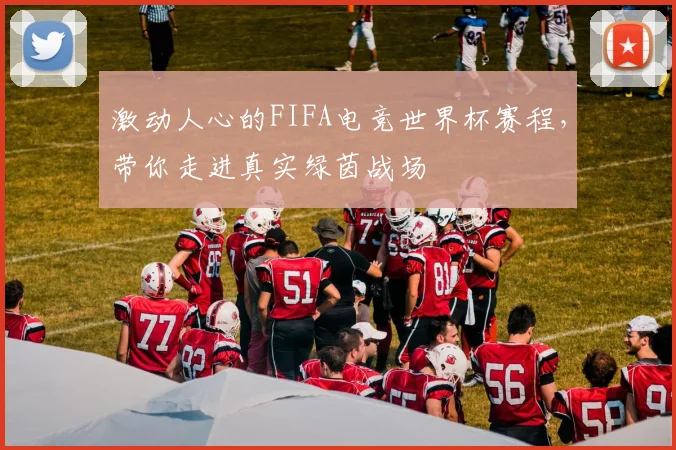 激动人心的FIFA电竞世界杯赛程，带你走进真实绿茵战场