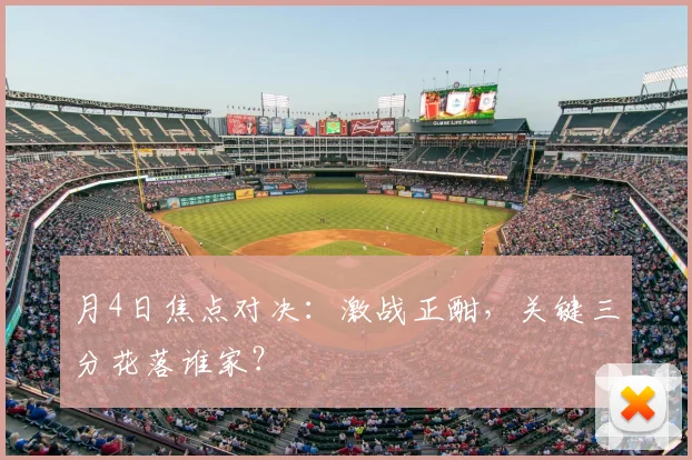 月4日焦点对决：激战正酣，关键三分花落谁家？